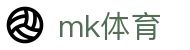 MK体育（MKSPORTS）中国官方网站